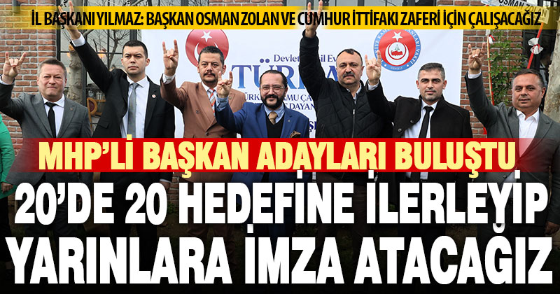 MHP’nin 4 belediye başkan adayı buluştu, İl Başkanı Yılmaz 20’de 20 hedefini yineledi