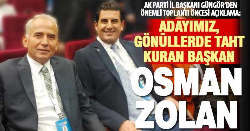 Ak Parti İl Başkanı Yücel Güngör: Adayımız, gönüllerde taht kuran başkanımız Osman Zolan