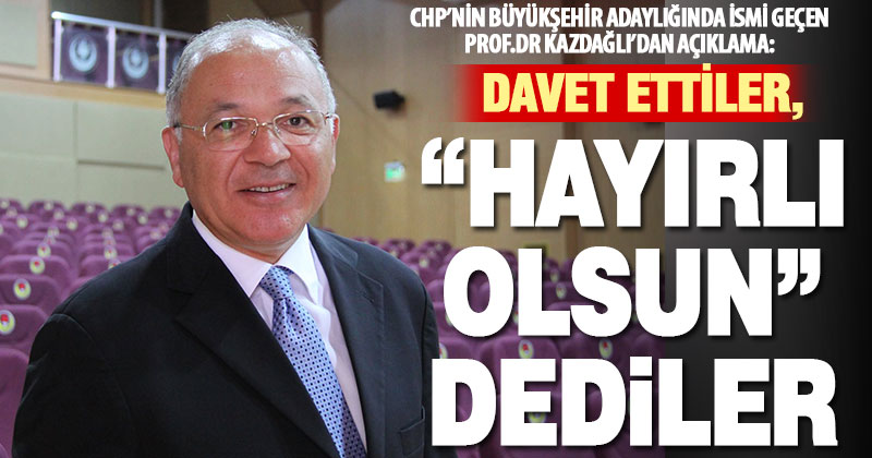 CHP’nin büyükşehir adaylığında ismi geçen Kazdağlı, “Adaylığınız hayırlı olsun demişlerdi” açıklaması