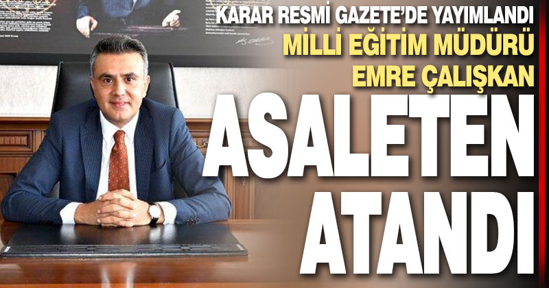 Milli Eğitim Müdürü Emre Çalışkan asaleten atandı