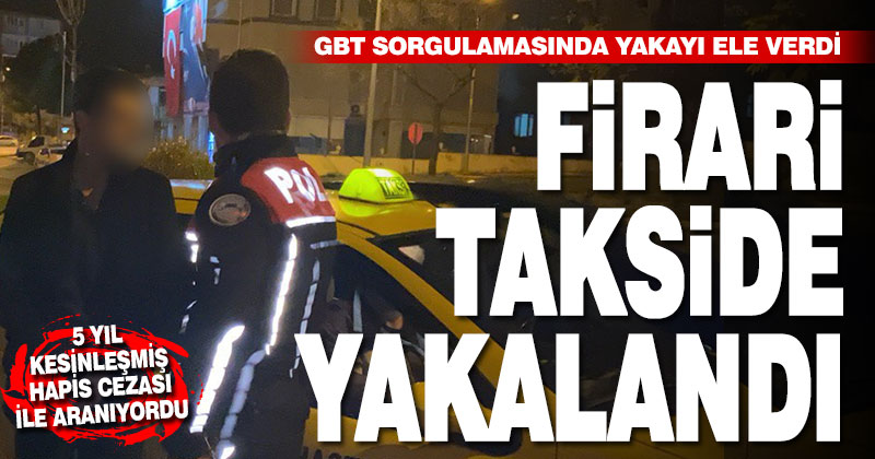 5 yıl cezası olan firari takside yakalandı