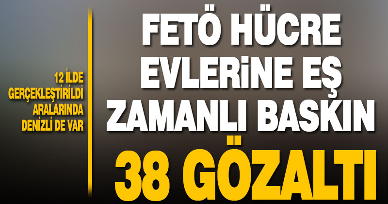 12 ilde eş zamanlı FETÖ operasyonu: 38 gözaltı