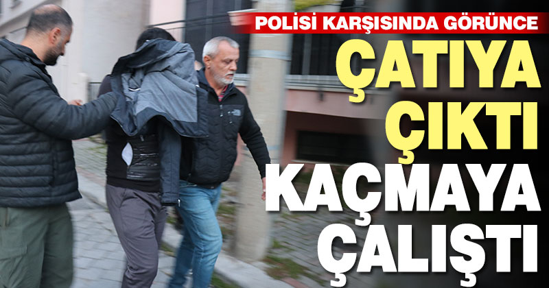 Aranan zanlı kapısında polisi görünce çatıdan kaçmaya çalıştı