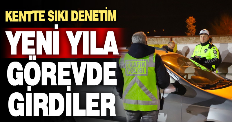 Yeni yıla görevlerinin başında “merhaba” dediler