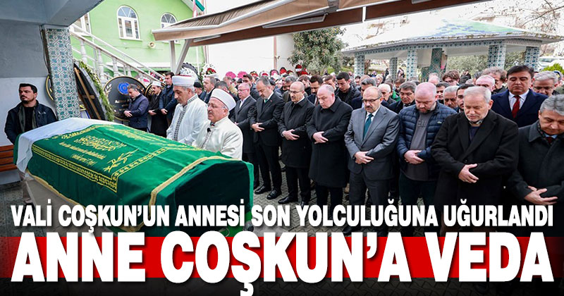 Vali Coşkun’un annesi son yolculuğuna uğurlandı