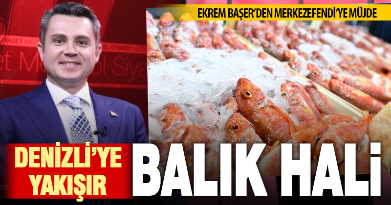 Ekrem Başer’den Merkezefendi’ye balık hali müjdesi