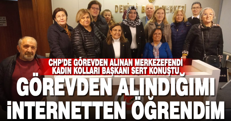 Görevden alınan CHP Merkezefendi Kadın Kolları Başkanı sert konuştu