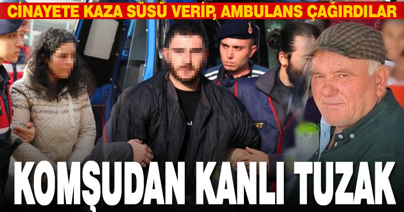 Komşudan kanlı tuzak; Cinayete kaza süsü verip, ambulans çağırdılar
