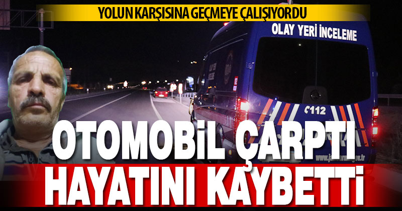 Yolun karşısına geçmek isterken otomobil çarptı, hayatını kaybetti