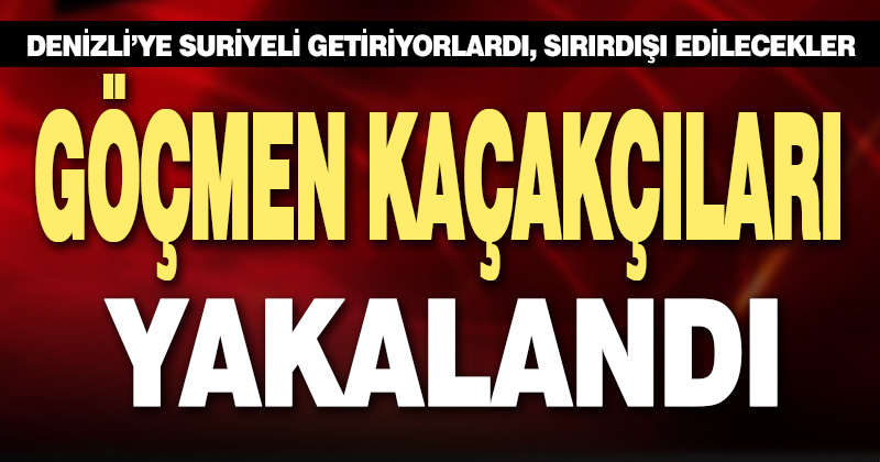 Denizli’de Suriyeli göçmen kaçakçıları yakalandı