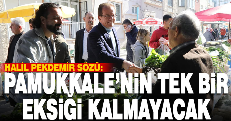 Pekdemir, “Pamukkale’de hiçbir mahallenin tek bir eksiği kalmayacak”