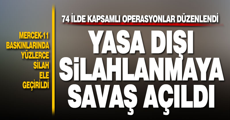 Yasa dışı silahlanmaya karşı Mercek-11 operasyonu