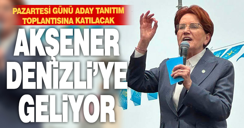 Meral Akşener Denizli’ye geliyor