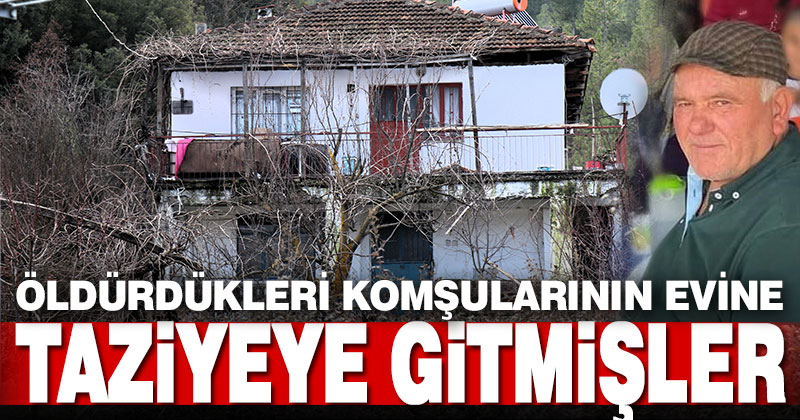Öldürdükleri komşularının evine taziyeye dahi gitmişler
