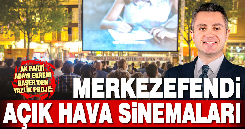 AK Parti Adayı Başer’den yazlık proje: Merkezefendi açık hava sinemaları