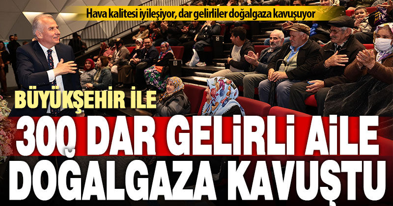 Büyükşehir ile 300 dar gelirli aile doğalgaza kavuştu