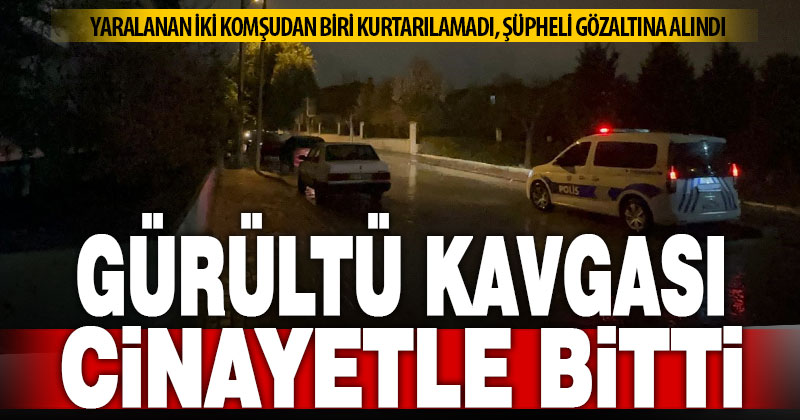 Komşuların gürültü kavgası kanlı bitti: 1 ölü, 1 yaralı