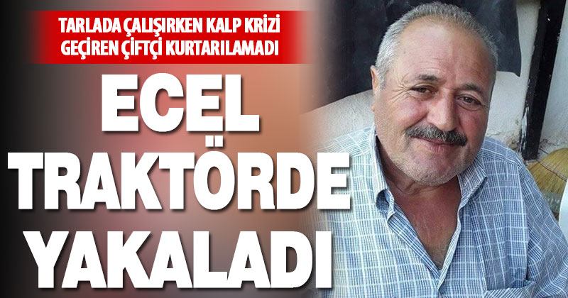 Tarlada çalışan çiftçi kalp krizi sonucu yaşamını yitirdi