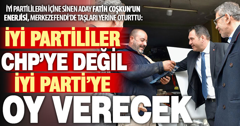 Merkezefendi’de taşlar yerine oturdu: İYİ Partililer CHP’ye değil, İYİ Parti’ye oy verecek