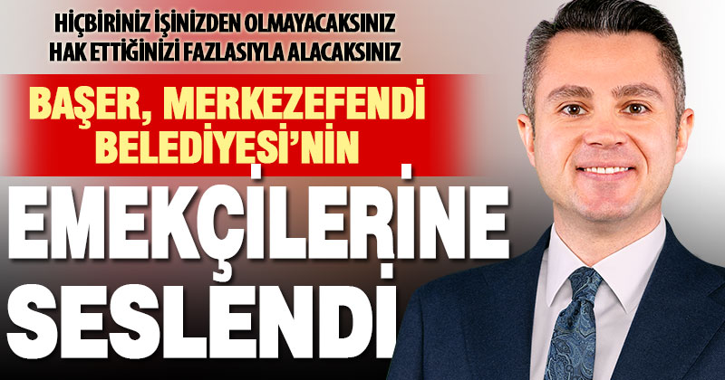Başer, Merkezefendi Belediyesi emekçilerine seslendi