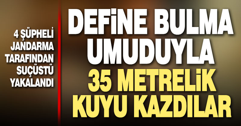 Define avcıları kazdıkları 35 metrelik kuyuda suçüstü yakalandı