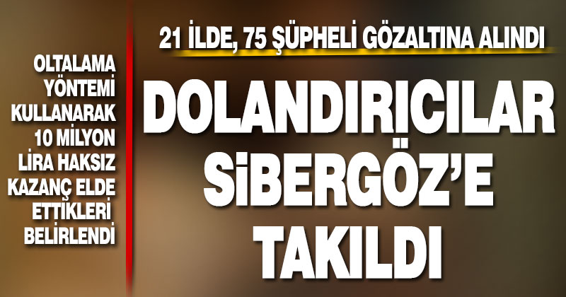 21 ilde gerçekleştirilen ‘Sibergöz-26’ operasyonlarında 75 şüpheli yakalandı