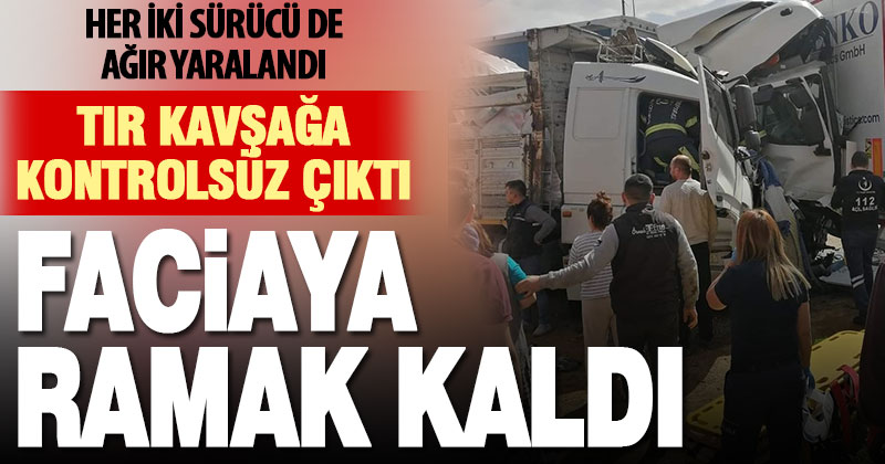 Seyir halindeki kamyon kavşağa kontrolsüz çıkan tıra çarptı: 2 ağır yaralı