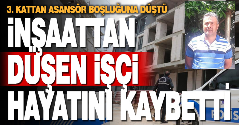 İnşaattan düşerek ağır yaralanan işçiden acı haber geldi