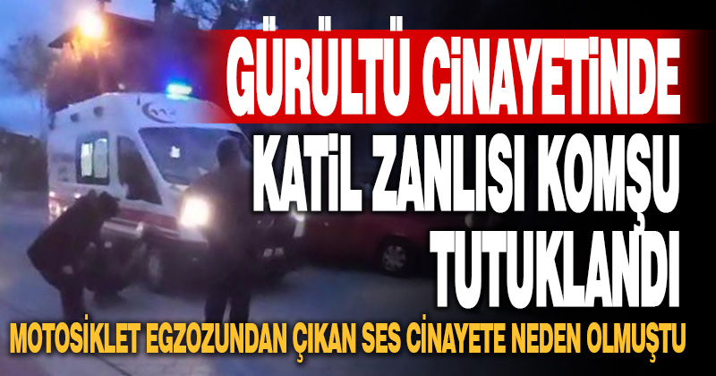 Oğlunu gürültü nedeniyle uyaran komşusunu öldüren zanlı tutuklandı