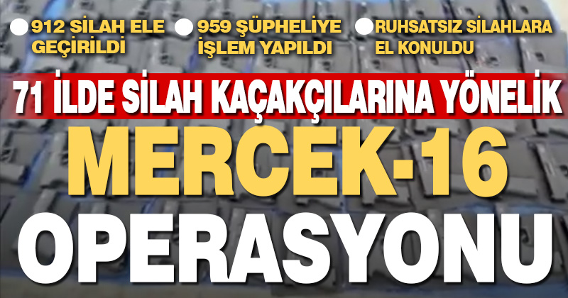 71 ilde ruhsatsız silah taşıyan şahıslara ve silah kaçakçılarına yönelik “Mercek-16” operasyonları düzenlendi