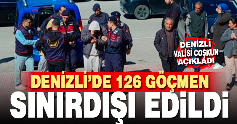 Denizli’de 126 göçmen sınırdışı edildi