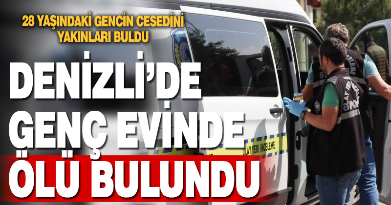 Denizli’de yalnız yaşayan genç evinde ölü bulundu