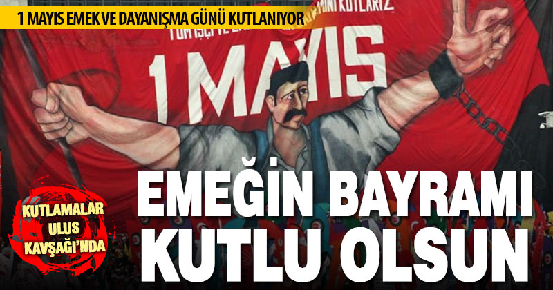 1 Mayıs Emek Ve Dayanışma Günü kutlanıyor