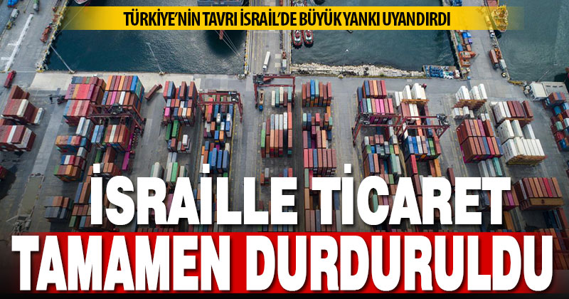 Türkiye, İsrail ile olan tüm ticaretini durdurdu: Türkiye’nin tavrı giderek sertleşiyor