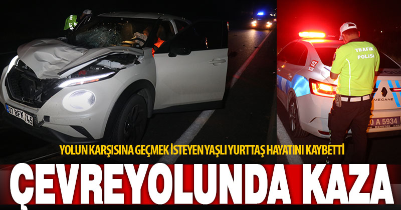 Kuzey çevreyolunda aracın çarptığı yaya, yaşamını yitirdi