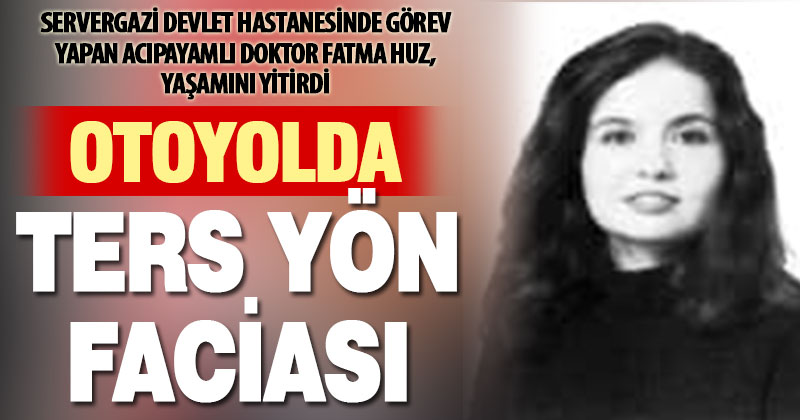 Otoyolda ters yönden giden otomobilin çarptığı Denizlili Doktor Fatma Huz, yaşamını yitirdi