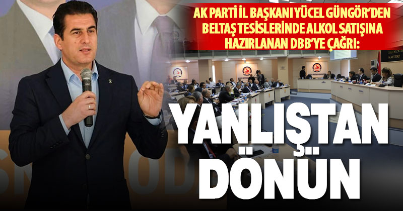 Ak Parti İl Başkanı Yücel Güngör’den DBB tesislerinde alkol satışı ile ilgili açıklama