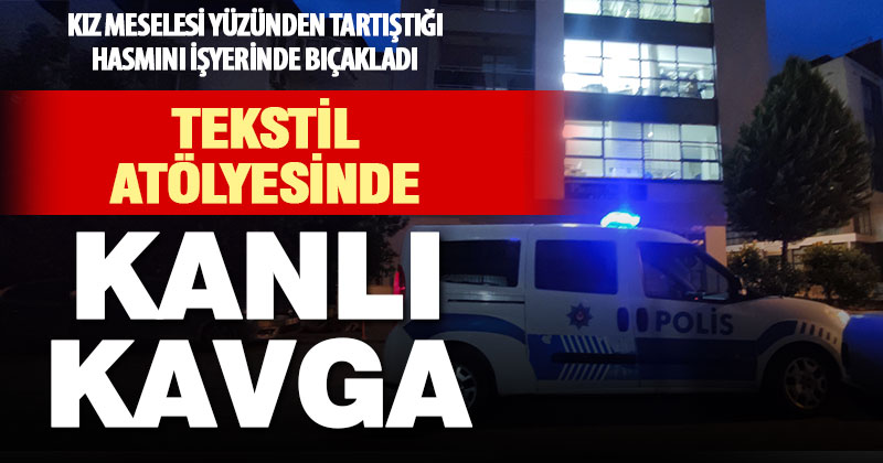 Tekstil atölyesindeki kavgada bir kişi bıçakla ağır yaralandı