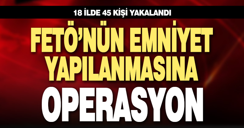 FETÖ’nün emniyetin mahrem yapılanmasına operasyon