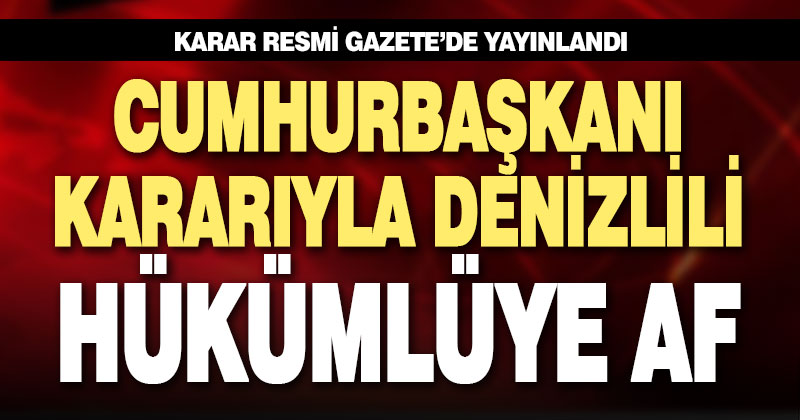 Cumhurbaşkanı, Denizlili hükümlünün cezasını affetti