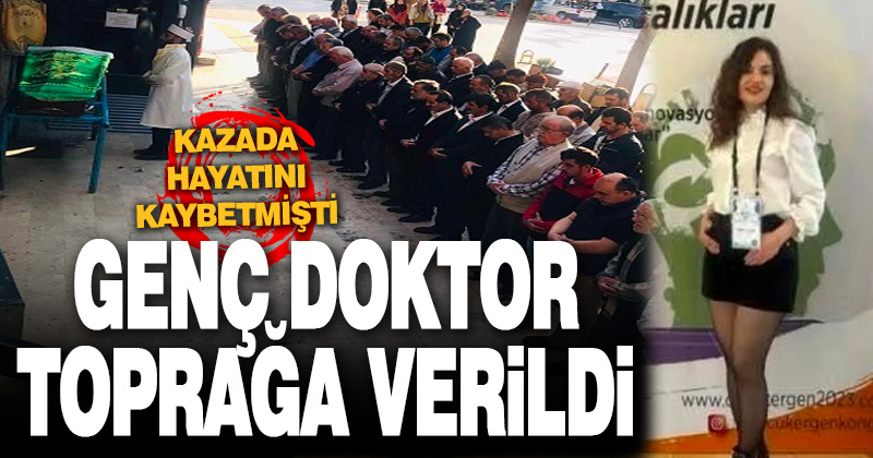 Kazada hayatını kaybeden genç doktor toprağa verildi