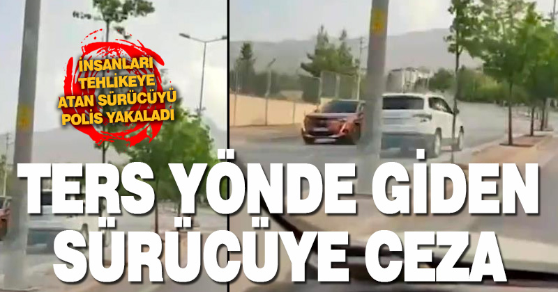 Denizli’de ters yönden giden sürücüye 7 bin TL ceza kesildi