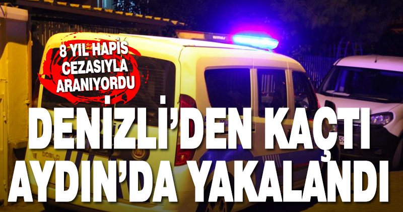 Denizli’den kaçan firari hükümlü Aydın’da yakalandı