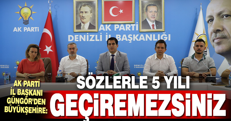 AK Parti İl Başkanı Güngör, “Sözlerle 5 yıIı geçiremezsiniz”
