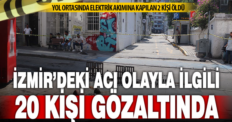 İzmir’de 2 kişinin elektrik akımına kapılıp ölmesine ilişkin 20 gözaltı