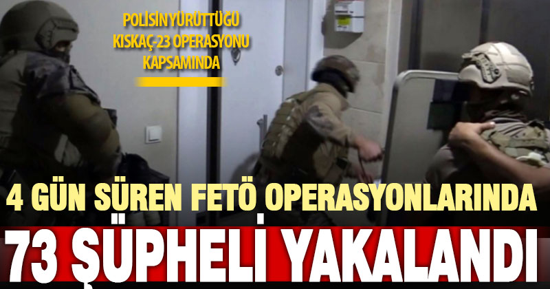 16 ilde 4 gündür süren FETÖ operasyonlarında 73 şüpheli yakalandı