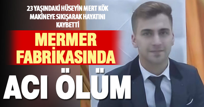 23 yaşındaki işçi mermer fabrikasında iş kazasında hayatını kaybetti