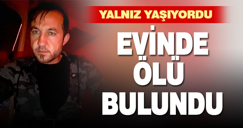 Yalnız yaşadığı evde ölü bulundu