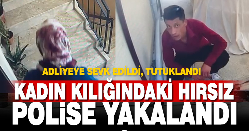 Kadın kılığına giren hırsız önce kameraya sonra polise yakalandı