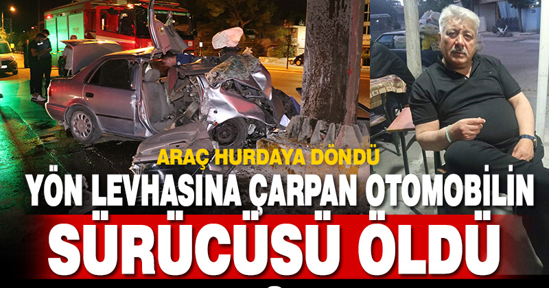 Yön tabelasına çarparak hurdaya dönen otomobilin sürücüsü öldü